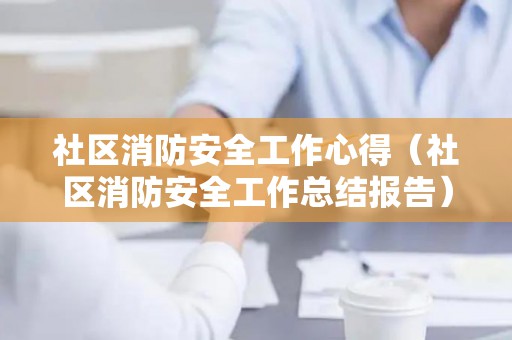 社区消防安全工作心得（社区消防安全工作总结报告）