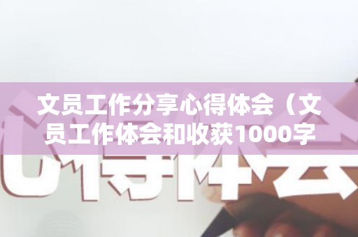 文员工作分享心得体会（文员工作体会和收获1000字）