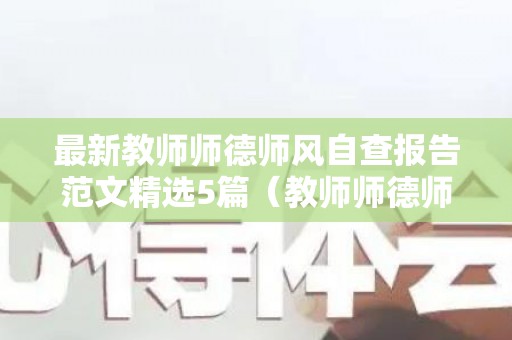 最新教师师德师风自查报告范文精选5篇（教师师德师风自查与整改报告范文）