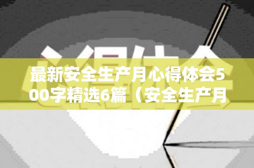 最新安全生产月心得体会500字精选6篇（安全生产月的心得体会600字）