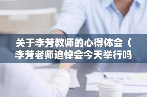 关于李芳教师的心得体会（李芳老师追悼会今天举行吗）