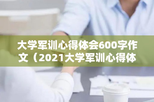 大学军训心得体会600字作文（2021大学军训心得体会800字）