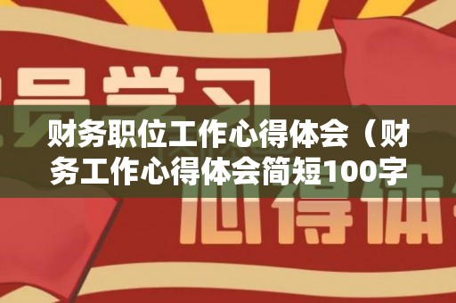 财务职位工作心得体会（财务工作心得体会简短100字）