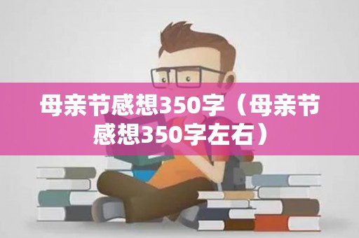 母亲节感想350字（母亲节感想350字左右）