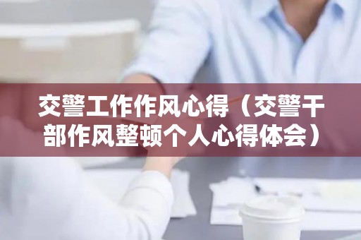 交警工作作风心得（交警干部作风整顿个人心得体会）