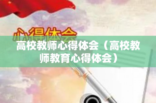 高校教师心得体会（高校教师教育心得体会）