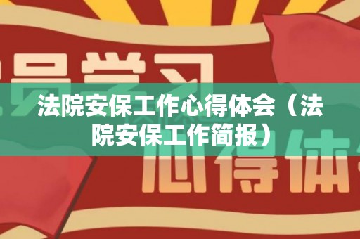法院安保工作心得体会（法院安保工作简报）