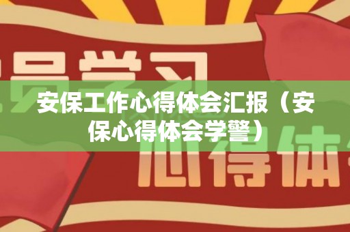 安保工作心得体会汇报（安保心得体会学警）