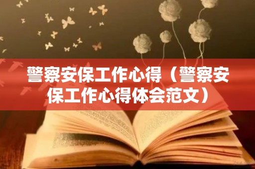 警察安保工作心得（警察安保工作心得体会范文）
