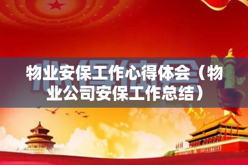 物业安保工作心得体会（物业公司安保工作总结）