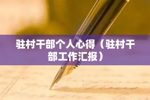 驻村干部个人心得（驻村干部工作汇报）