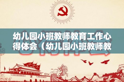 幼儿园小班教师教育工作心得体会（幼儿园小班教师教育心得3000字）