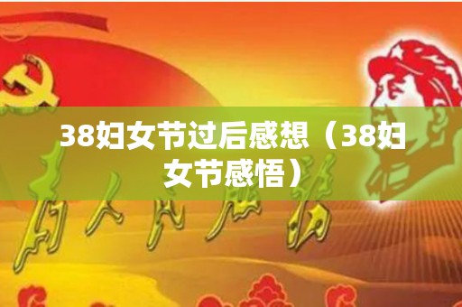 38妇女节过后感想（38妇女节感悟）