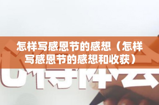 怎样写感恩节的感想（怎样写感恩节的感想和收获）