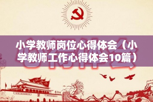 小学教师岗位心得体会（小学教师工作心得体会10篇）