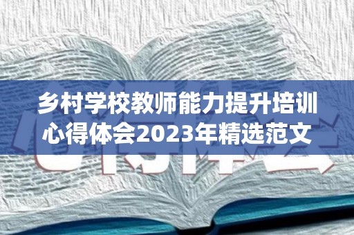 乡村学校教师能力提升培训心得体会2023年精选范文(乡村教师能力提升培训心得体会标题)