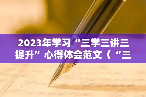 2023年学习“三学三讲三提升”心得体会范文（“三讲”）