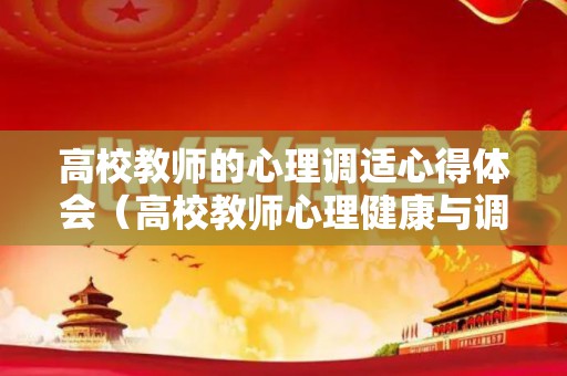高校教师的心理调适心得体会（高校教师心理健康与调适）