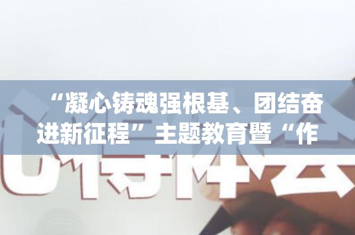 “凝心铸魂强根基、团结奋进新征程”主题教育暨“作风建设”主题年培训班心得体会最新5篇(凝心聚气铸国魂)