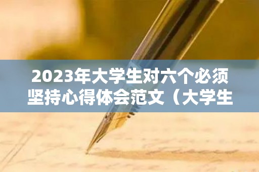 2023年大学生对六个必须坚持心得体会范文（大学生谈谈对六个坚持的理解与认识作文）