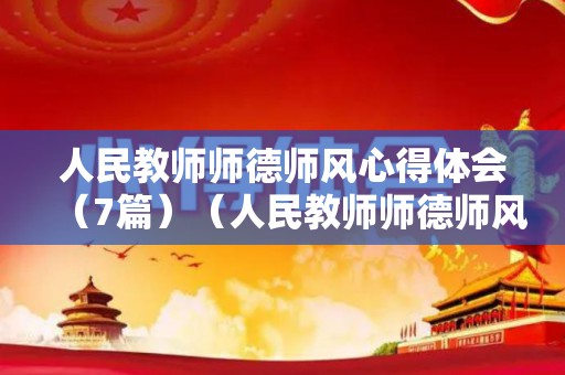 人民教师师德师风心得体会（7篇）（人民教师师德师风誓词）