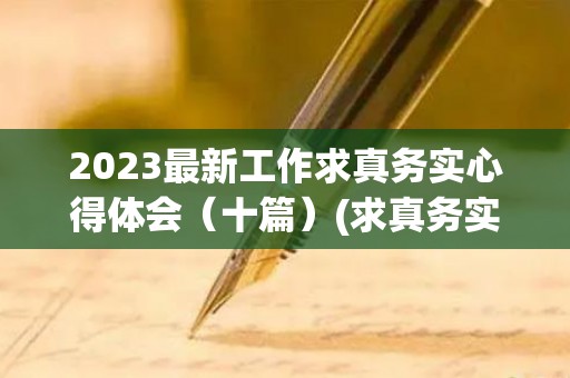 2023最新工作求真务实心得体会（十篇）(求真务实的体现)