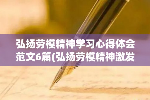 弘扬劳模精神学习心得体会范文6篇(弘扬劳模精神激发奋进力量心得体会)