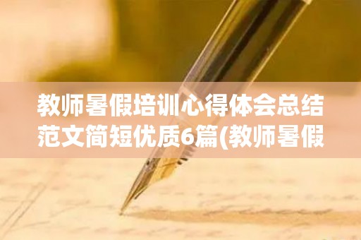 教师暑假培训心得体会总结范文简短优质6篇(教师暑假培训心得体会7篇免费文档)