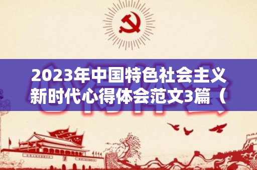 2023年中国特色社会主义新时代心得体会范文3篇（2023年中国特大洪水视频播放下载）