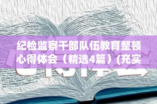 纪检监察干部队伍教育整顿心得体会（精选4篇）(充实纪检监察干部队伍)