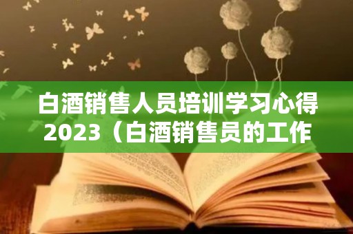 白酒销售人员培训学习心得2023（白酒销售员的工作汇报）