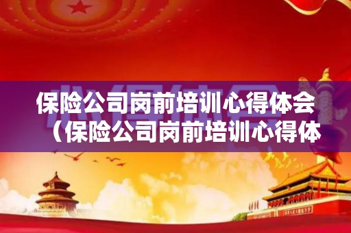 保险公司岗前培训心得体会（保险公司岗前培训心得体会与感悟）