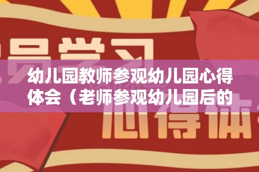 幼儿园教师参观幼儿园心得体会（老师参观幼儿园后的心得体会）