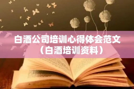 白酒公司培训心得体会范文（白酒培训资料）