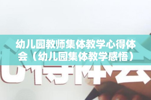 幼儿园教师集体教学心得体会（幼儿园集体教学感悟）