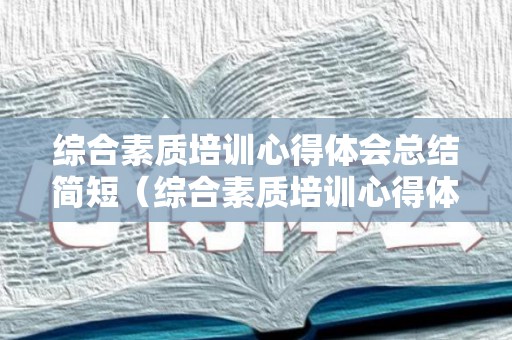 综合素质培训心得体会总结简短（综合素质培训心得体会500字怎么写）