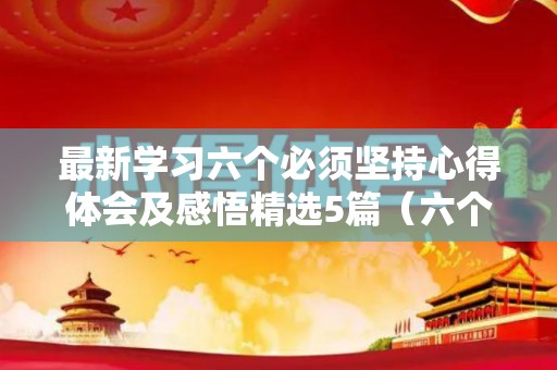 最新学习六个必须坚持心得体会及感悟精选5篇（六个必须和八个要求）