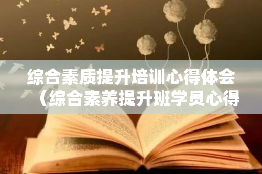综合素质提升培训心得体会（综合素养提升班学员心得）