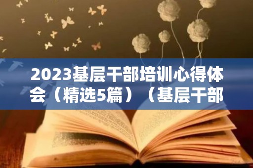 2023基层干部培训心得体会（精选5篇）（基层干部培训个人心得体会）
