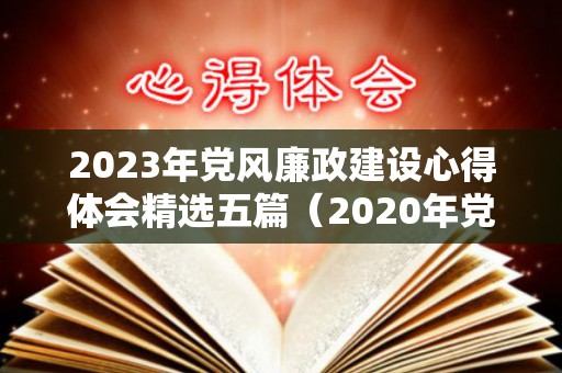 2023年党风廉政建设心得体会精选五篇（2020年党风廉建设工作）