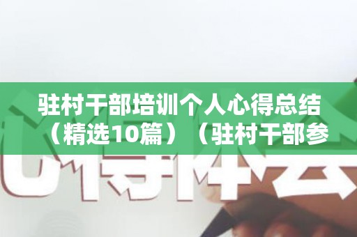 驻村干部培训个人心得总结（精选10篇）（驻村干部参加培训心得体会）