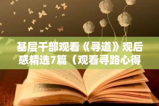 基层干部观看《寻道》观后感精选7篇（观看寻路心得体会）