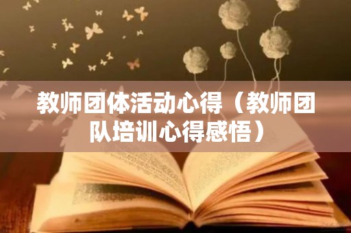 教师团体活动心得（教师团队培训心得感悟）