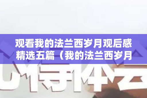 观看我的法兰西岁月观后感精选五篇（我的法兰西岁月心得体会）