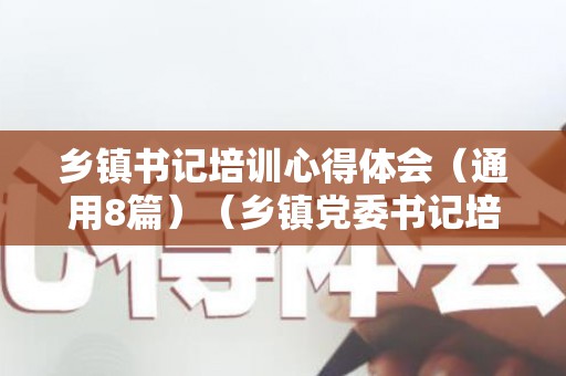 乡镇书记培训心得体会（通用8篇）（乡镇党委书记培训内容有哪些）