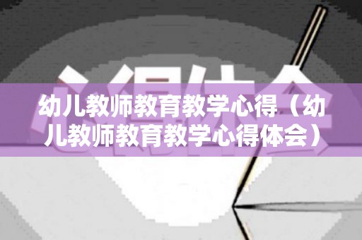 幼儿教师教育教学心得（幼儿教师教育教学心得体会）