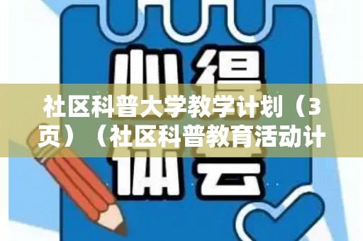 社区科普大学教学计划（3页）（社区科普教育活动计划怎么写）