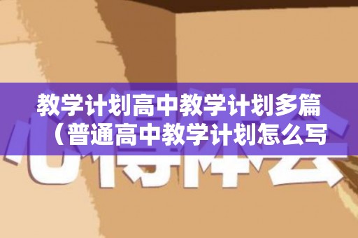 教学计划高中教学计划多篇（普通高中教学计划怎么写）