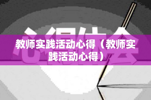 教师实践活动心得（教师实践活动心得）