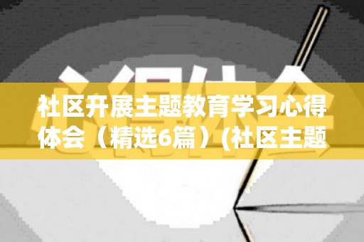 社区开展主题教育学习心得体会（精选6篇）(社区主题活动方案)